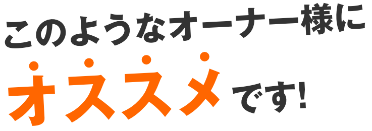 このようなオーナー様にオススメです！